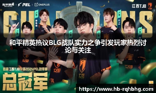 和平精英热议BLG战队实力之争引发玩家热烈讨论与关注