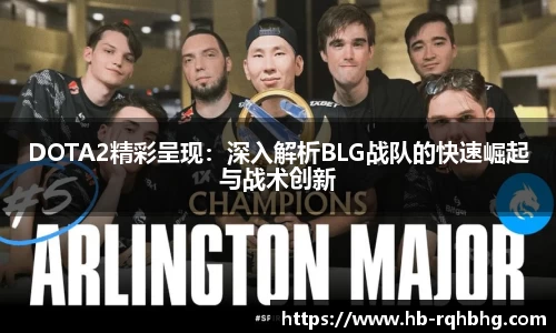 DOTA2精彩呈现：深入解析BLG战队的快速崛起与战术创新