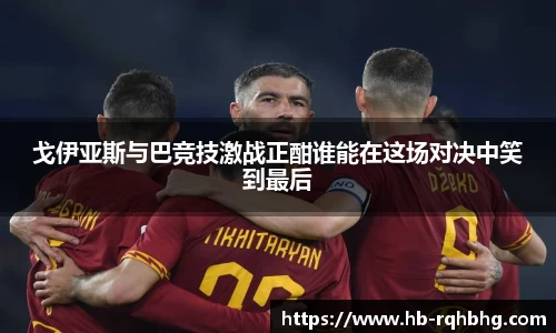 戈伊亚斯与巴竞技激战正酣谁能在这场对决中笑到最后