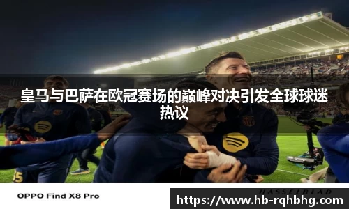 皇马与巴萨在欧冠赛场的巅峰对决引发全球球迷热议