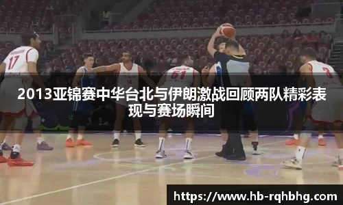 2013亚锦赛中华台北与伊朗激战回顾两队精彩表现与赛场瞬间