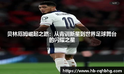 贝林厄姆崛起之路：从青训新星到世界足球舞台的闪耀之星