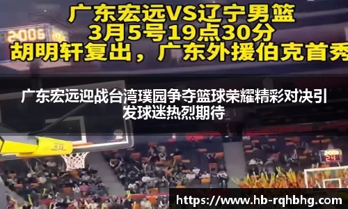 广东宏远迎战台湾璞园争夺篮球荣耀精彩对决引发球迷热烈期待