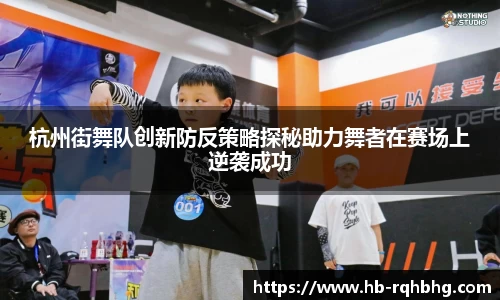 杭州街舞队创新防反策略探秘助力舞者在赛场上逆袭成功