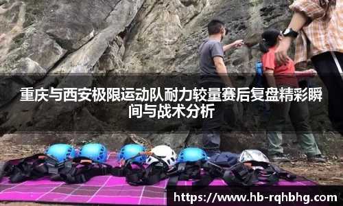 重庆与西安极限运动队耐力较量赛后复盘精彩瞬间与战术分析